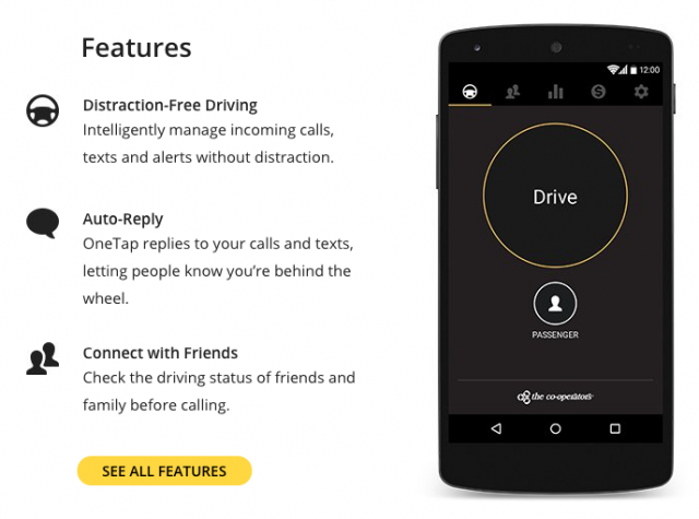 FEATURES • Prevent distractions from calls, texts and alerts • Activate manually, or let it detect when you're driving and turn on automatically • Easily review collected alerts when you arrive at your destination • Track your driving habits and be safer behind the wheel • Keep on eye on your family's distracted driving • Send and receive urgent calls and messages-OneTap will notify you when you should pull over to receive an important message